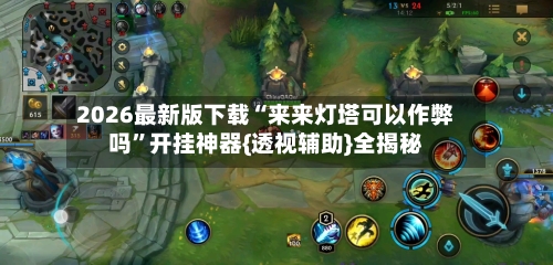 2026最新版下载“来来灯塔可以作弊吗”开挂神器{透视辅助}全揭秘