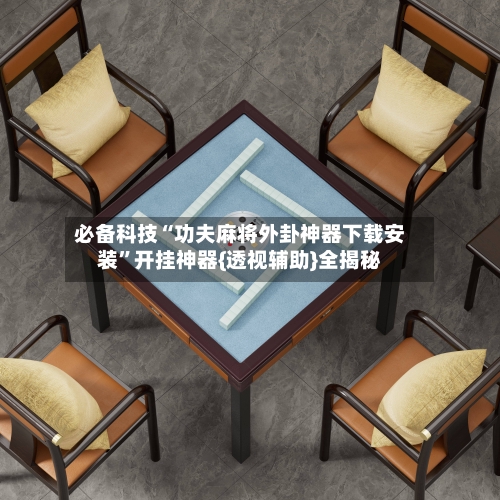 必备科技“功夫麻将外卦神器下载安装”开挂神器{透视辅助}全揭秘-第2张图片