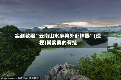 实测教程“云南山水麻将外卦神器”(透视)其实真的有挂