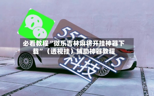 必看教程“微乐吉林麻将开挂神器下载”（透视挂）辅助神器教程