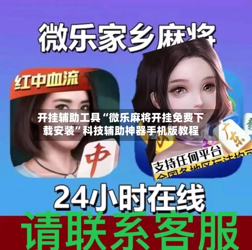 开挂辅助工具“微乐麻将开挂免费下载安装”科技辅助神器手机版教程