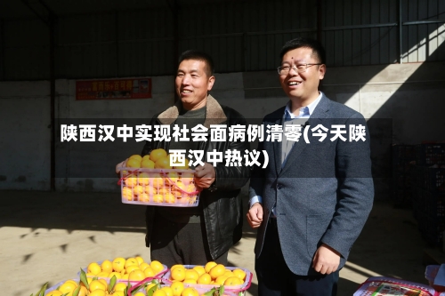 陕西汉中实现社会面病例清零(今天陕西汉中热议)-第2张图片