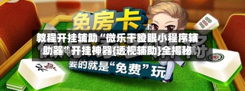 教程开挂辅助“微乐干瞪眼小程序辅助器”开挂神器{透视辅助}全揭秘-第3张图片