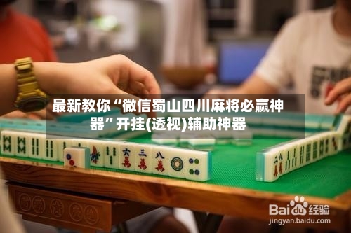 最新教你“微信蜀山四川麻将必赢神器”开挂(透视)辅助神器-第3张图片