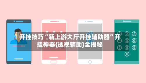 开挂技巧“新上游大厅开挂辅助器”开挂神器{透视辅助}全揭秘