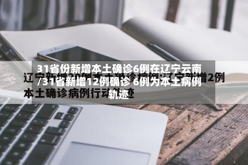31省份新增本土确诊6例在辽宁云南/31省新增12例确诊 6例为本土病例轨迹-第3张图片