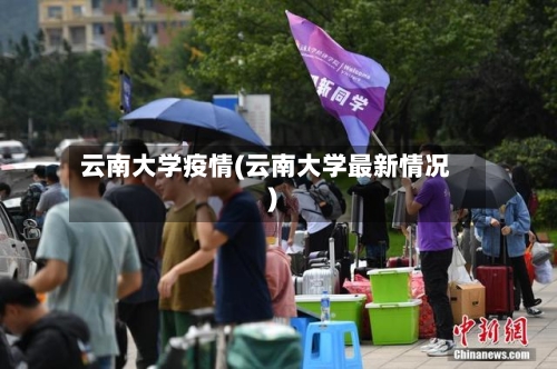 云南大学疫情(云南大学最新情况)-第2张图片