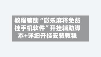 教程辅助“微乐麻将免费挂手机软件	”开挂辅助脚本+详细开挂安装教程-第2张图片