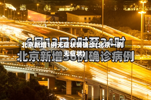 北京新增1例无症状转确诊(北京一例无症状)