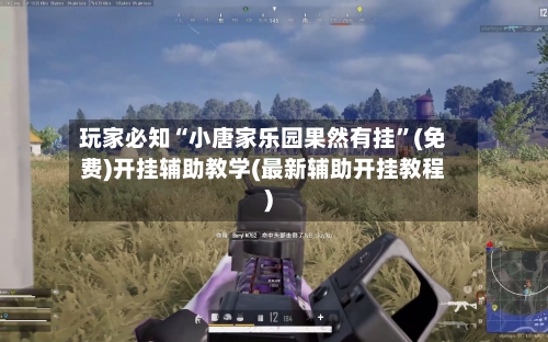 玩家必知“小唐家乐园果然有挂	”(免费)开挂辅助教学(最新辅助开挂教程)-第2张图片