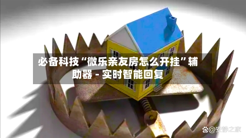 必备科技“微乐亲友房怎么开挂”辅助器 - 实时智能回复