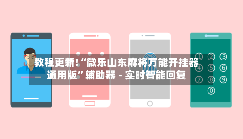 教程更新!“微乐山东麻将万能开挂器通用版”辅助器 - 实时智能回复