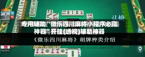 专用辅助“微乐四川麻将小程序必赢神器”开挂(透视)辅助神器