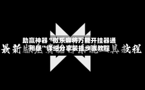助赢神器“微乐麻将万能开挂器通用版	”详细分享装挂步骤教程-第2张图片