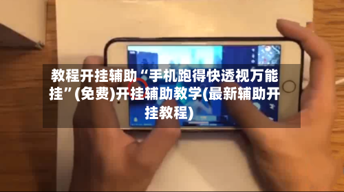 教程开挂辅助“手机跑得快透视万能挂	”(免费)开挂辅助教学(最新辅助开挂教程)-第2张图片