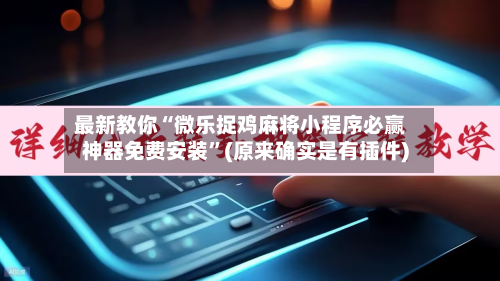 最新教你“微乐捉鸡麻将小程序必赢神器免费安装	”(原来确实是有插件)-第2张图片