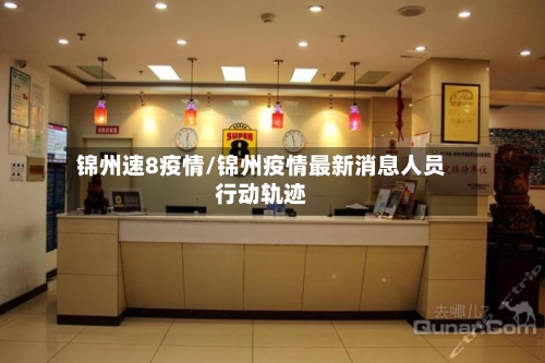 锦州速8疫情/锦州疫情最新消息人员行动轨迹-第3张图片