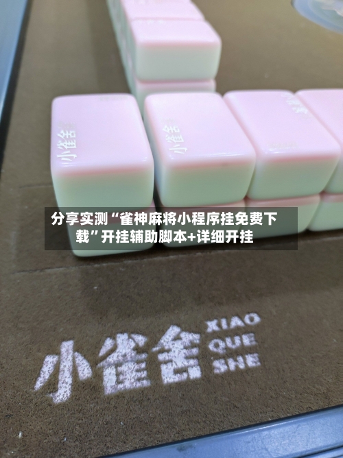 分享实测“雀神麻将小程序挂免费下载”开挂辅助脚本+详细开挂-第2张图片