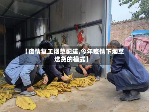 【疫情复工烟草配送,今年疫情下烟草送货的模式】-第3张图片