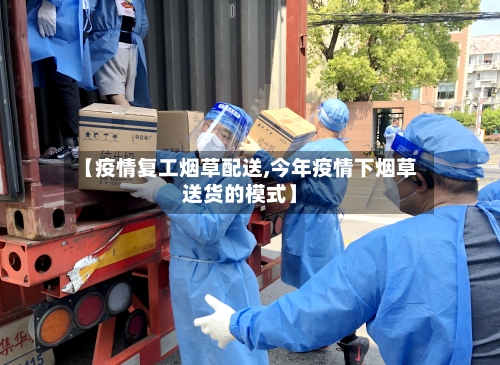 【疫情复工烟草配送,今年疫情下烟草送货的模式】-第2张图片