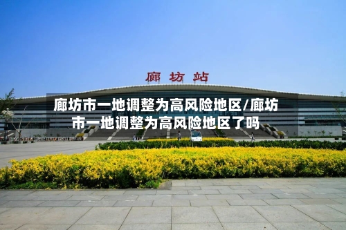 廊坊市一地调整为高风险地区/廊坊市一地调整为高风险地区了吗-第2张图片