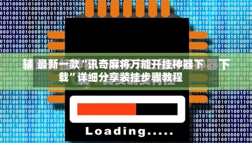 最新一款“讯奇麻将万能开挂神器下载”详细分享装挂步骤教程