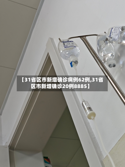 【31省区市新增确诊病例62例,31省区市新增确诊20例8885】