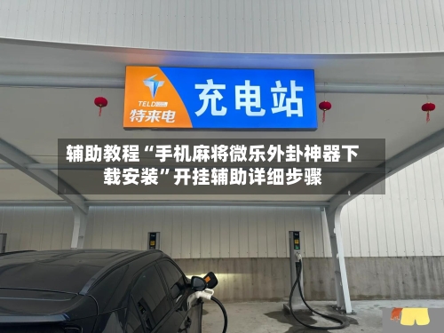 辅助教程“手机麻将微乐外卦神器下载安装”开挂辅助详细步骤-第2张图片