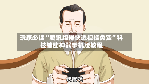 玩家必读“腾讯跑得快透视挂免费”科技辅助神器手机版教程