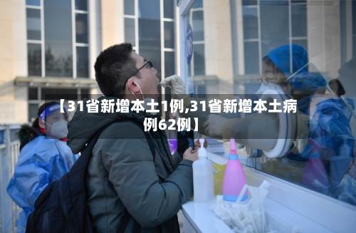 【31省新增本土1例,31省新增本土病例62例】-第2张图片