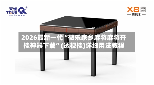2026最新一代“微乐家乡麻将麻将开挂神器下载”(透视挂)详细用法教程
