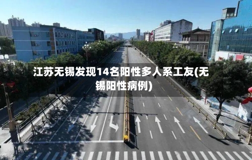 江苏无锡发现14名阳性多人系工友(无锡阳性病例)-第2张图片