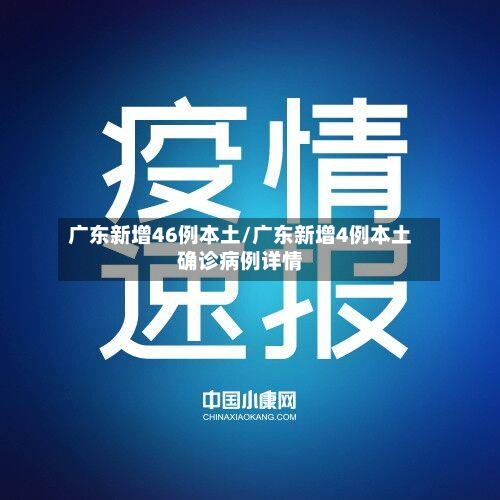 广东新增46例本土/广东新增4例本土确诊病例详情-第3张图片