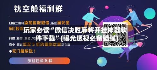 玩家必读“微信决胜麻将开挂神器软件下载”(曝光透视必备猫腻)