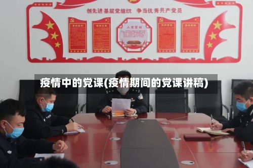 疫情中的党课(疫情期间的党课讲稿)