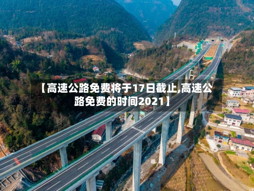 【高速公路免费将于17日截止,高速公路免费的时间2021】-第3张图片