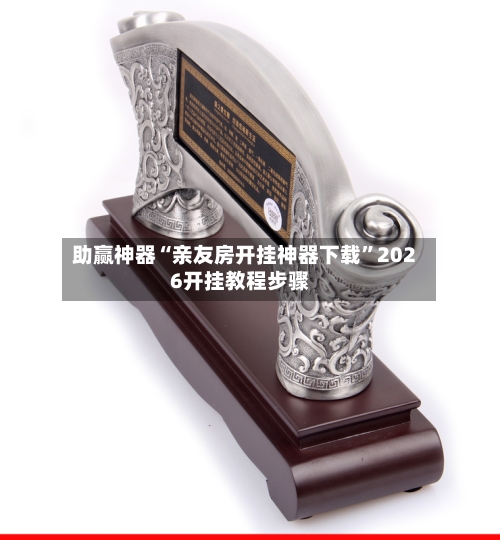 助赢神器“亲友房开挂神器下载”2026开挂教程步骤