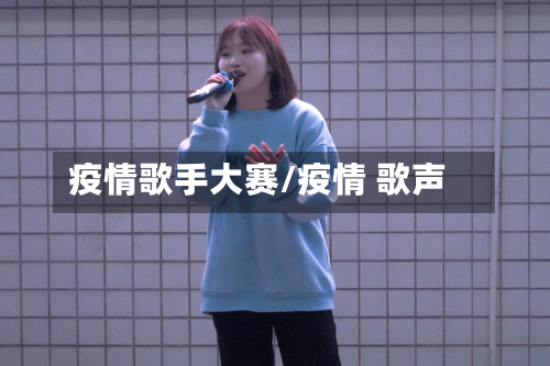 疫情歌手大赛/疫情 歌声-第3张图片