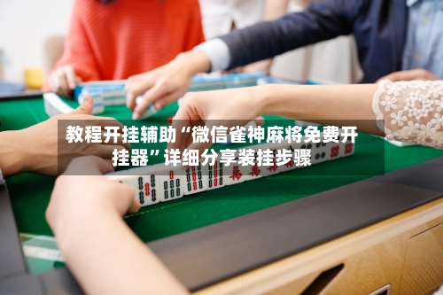 教程开挂辅助“微信雀神麻将免费开挂器”详细分享装挂步骤-第2张图片