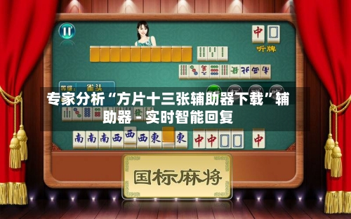 专家分析“方片十三张辅助器下载”辅助器 - 实时智能回复