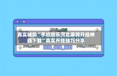 真实辅助“手机微乐河北麻将开挂神器下载”真实开挂技巧分享-第2张图片