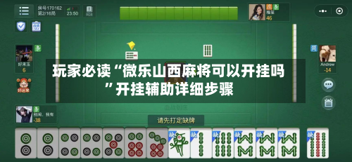 玩家必读“微乐山西麻将可以开挂吗	”开挂辅助详细步骤-第2张图片