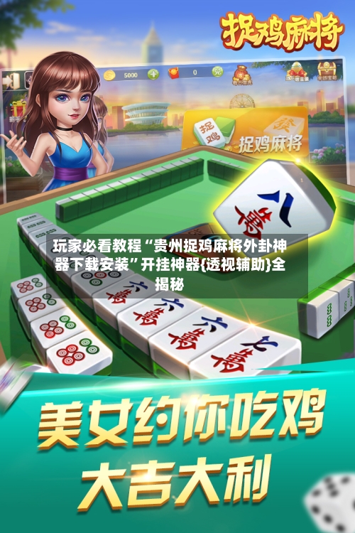 玩家必看教程“贵州捉鸡麻将外卦神器下载安装	”开挂神器{透视辅助}全揭秘-第2张图片