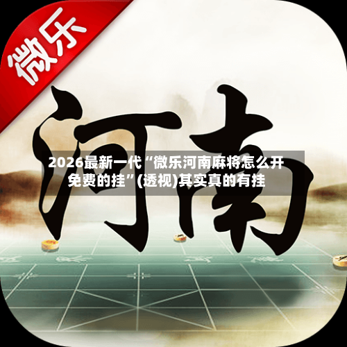 2026最新一代“微乐河南麻将怎么开免费的挂	”(透视)其实真的有挂-第2张图片