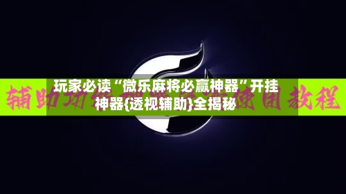 玩家必读“微乐麻将必赢神器”开挂神器{透视辅助}全揭秘-第2张图片