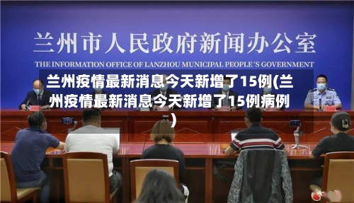 兰州疫情最新消息今天新增了15例(兰州疫情最新消息今天新增了15例病例)-第2张图片