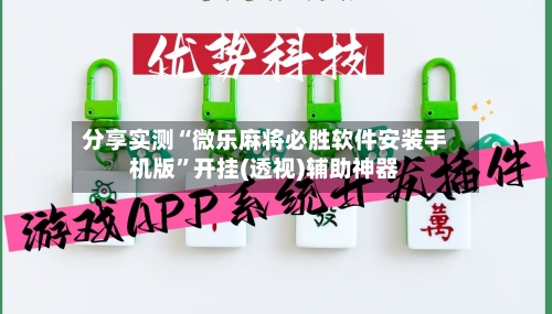 分享实测“微乐麻将必胜软件安装手机版”开挂(透视)辅助神器-第3张图片