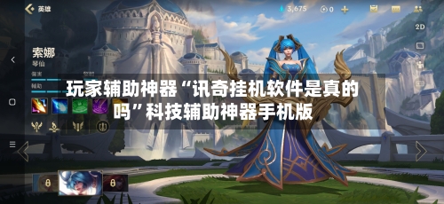玩家辅助神器“讯奇挂机软件是真的吗”科技辅助神器手机版-第2张图片