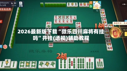 2026最新版下载“微乐四川麻将有挂吗”开挂(透视)辅助教程