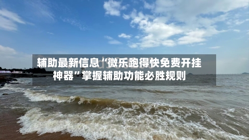 辅助最新信息“微乐跑得快免费开挂神器	”掌握辅助功能必胜规则-第2张图片